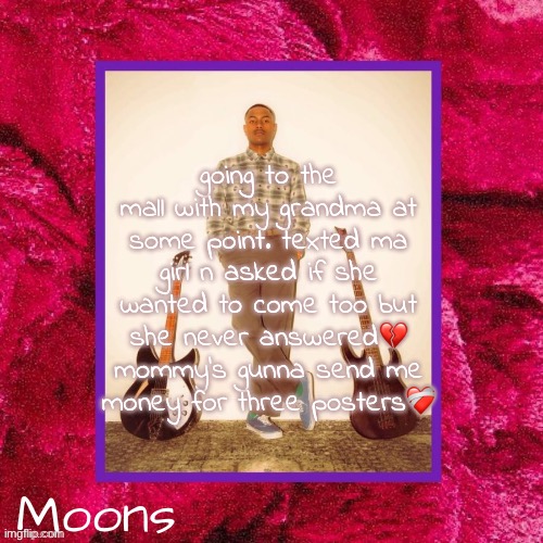 moons Steve Lacy temp | going to the mall with my grandma at some point. texted ma girl n asked if she wanted to come too but she never answered💔 mommy's gunna send me money for three posters❤️‍🩹 | image tagged in moons steve lacy temp | made w/ Imgflip meme maker