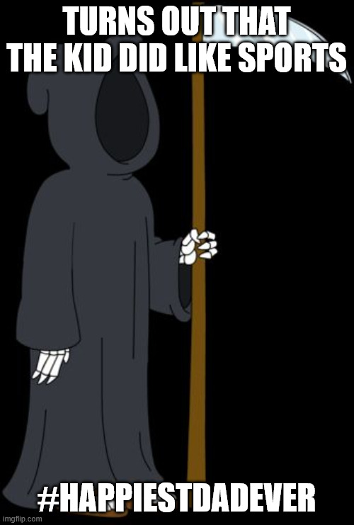 Grim reaper Family guy | TURNS OUT THAT THE KID DID LIKE SPORTS #HAPPIESTDADEVER | image tagged in grim reaper family guy | made w/ Imgflip meme maker