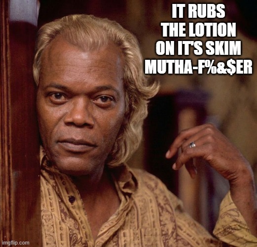 Buffalo Sam | IT RUBS THE LOTION ON IT'S SKIM MUTHA-F%&$ER | image tagged in parody,funny,memes | made w/ Imgflip meme maker