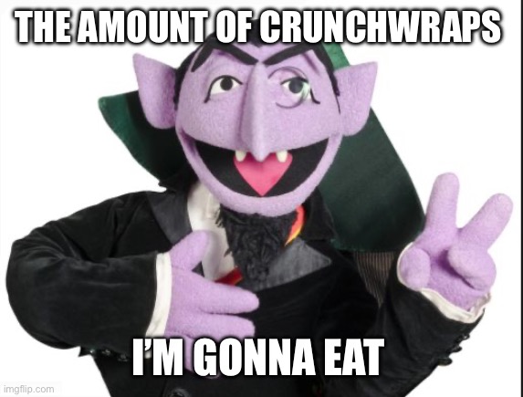 The amount of Crunchwraps I’m gonna eat | THE AMOUNT OF CRUNCHWRAPS; I’M GONNA EAT | image tagged in sesame street count | made w/ Imgflip meme maker