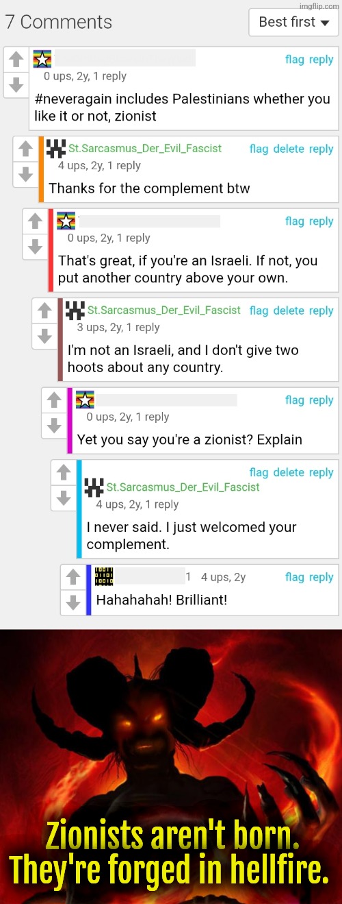 Zionist and proud. | Zionists aren't born. They're forged in hellfire. | image tagged in and then the devil said,israel,hail satan | made w/ Imgflip meme maker