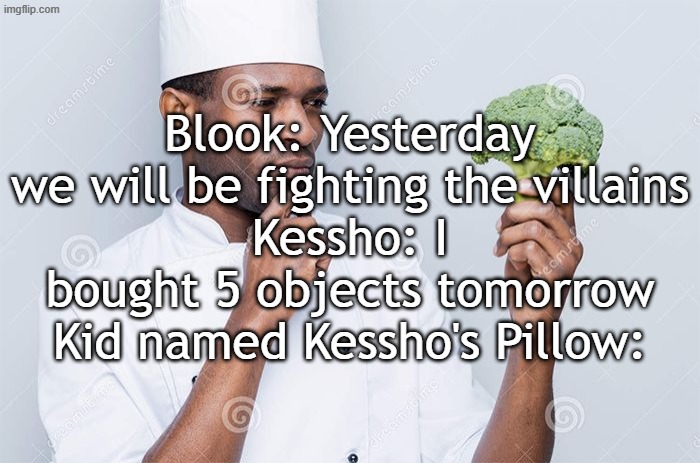 oc meme none of you understand | Blook: Yesterday we will be fighting the villains
Kessho: I bought 5 objects tomorrow
Kid named Kessho's Pillow: | image tagged in pondering | made w/ Imgflip meme maker