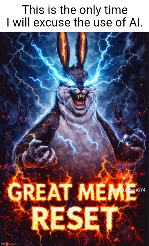 It's still stealing our jobs and it still sucks for that, tho. | This is the only time I will excuse the use of AI. | image tagged in great meme reset,ai,big chungus | made w/ Imgflip meme maker
