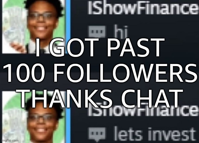 ts image might become a recurring annouuncement temp | I GOT PAST 100 FOLLOWERS THANKS CHAT | image tagged in ishowfinance | made w/ Imgflip meme maker