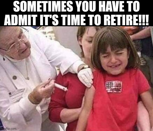Sometimes You Have To Admit It's Time To Retire | SOMETIMES YOU HAVE TO ADMIT IT'S TIME TO RETIRE!!! | image tagged in chrisjoines1 | made w/ Imgflip meme maker