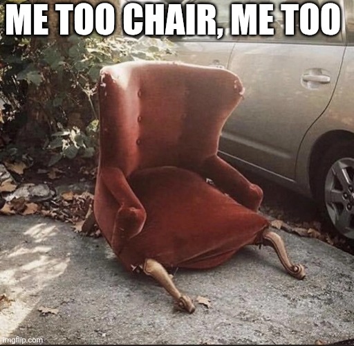 Me Too Chair, Me Too | ME TOO CHAIR, ME TOO | image tagged in chrisjoines1 | made w/ Imgflip meme maker