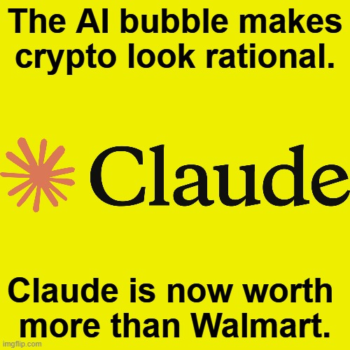 The AI bubble makes crypto look rational. Claude is now worth 
more than Walmart. | image tagged in ai,bubble,crypto,claude,walmart | made w/ Imgflip meme maker