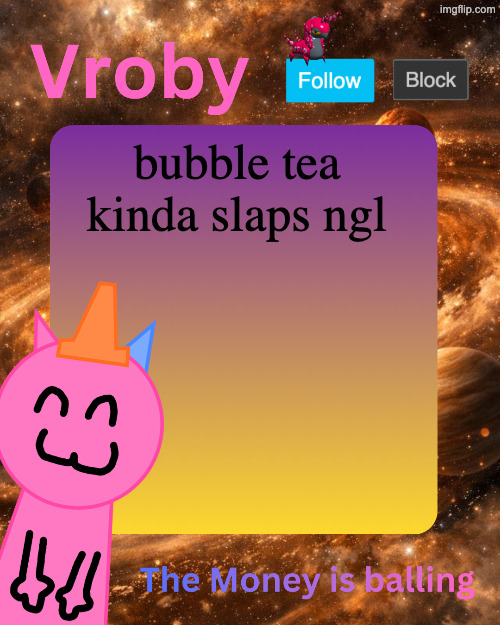 Vroby's 10 millionth temp | bubble tea kinda slaps ngl | image tagged in vroby's 10 millionth temp | made w/ Imgflip meme maker