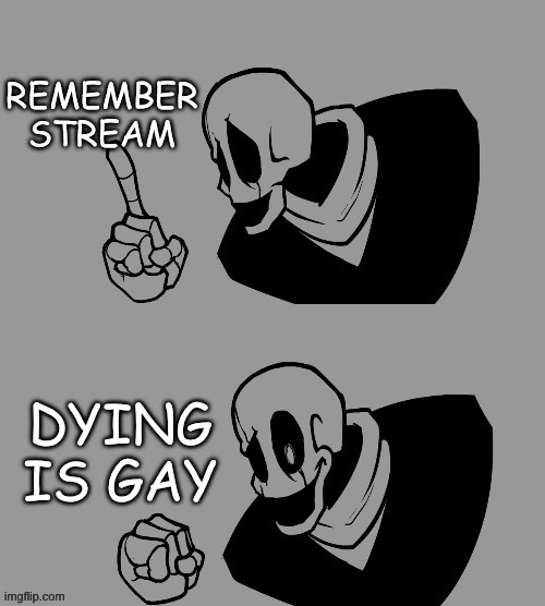 dead stream | REMEMBER STREAM; DYING IS GAY | image tagged in dying is gay | made w/ Imgflip meme maker