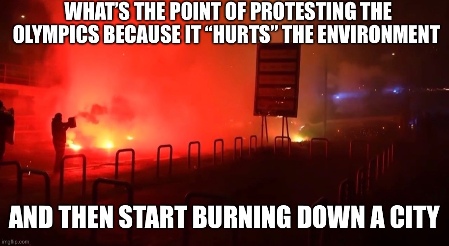 There doing what they don’t want to happen on 2/8/2026 | WHAT’S THE POINT OF PROTESTING THE OLYMPICS BECAUSE IT “HURTS” THE ENVIRONMENT; AND THEN START BURNING DOWN A CITY | image tagged in winter olympics,politics,protest | made w/ Imgflip meme maker
