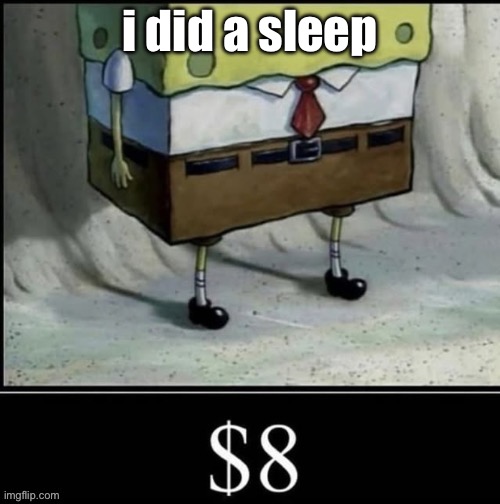 it was a good tasting sleep | i did a sleep | image tagged in spunchbop 8 dolar | made w/ Imgflip meme maker