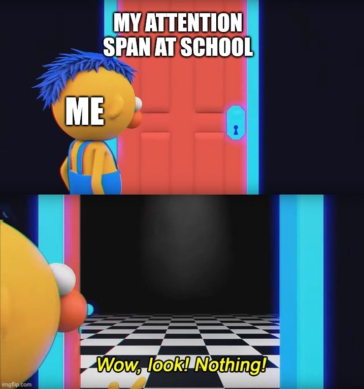 Wow, look! Nothing! | MY ATTENTION SPAN AT SCHOOL; ME | image tagged in wow look nothing | made w/ Imgflip meme maker