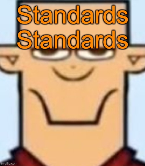 Talking about multiple specific users. I won't tell no names though, you know who you are | Standards
Standards | image tagged in sped tyler | made w/ Imgflip meme maker