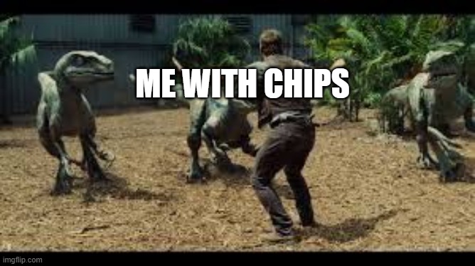 ME WITH CHIPS | image tagged in jurassic world 3 velociraptors | made w/ Imgflip meme maker