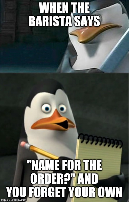 Kowalski Analysis | WHEN THE BARISTA SAYS "NAME FOR THE ORDER?" AND YOU FORGET YOUR OWN | image tagged in kowalski analysis | made w/ Imgflip meme maker