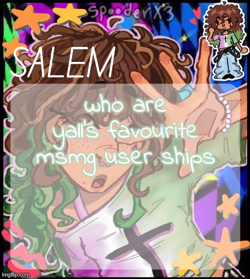 i rmbr when i was shipped with everyone ever. what did i do to myself. | who are yall's favourite msmg user ships | image tagged in moons salem temp 2 | made w/ Imgflip meme maker
