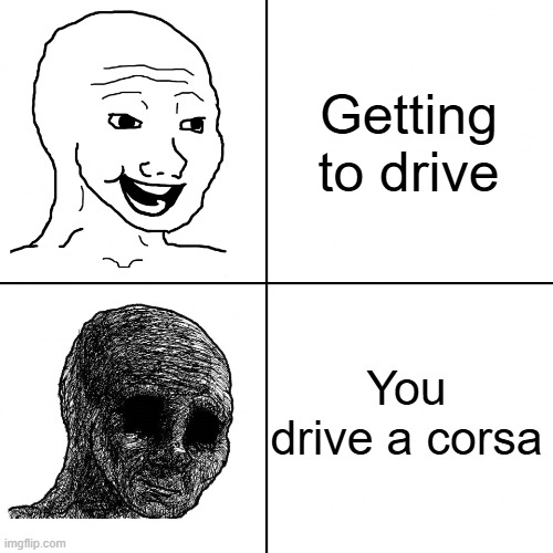 Happy Wojak vs Depressed Wojak | Getting to drive; You drive a corsa | image tagged in happy wojak vs depressed wojak | made w/ Imgflip meme maker
