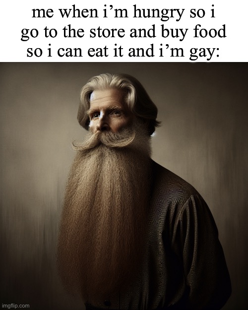 old man standing with very long blonde bright beard | me when i’m hungry so i go to the store and buy food so i can eat it and i’m gay: | image tagged in old man standing with very long blonde bright beard | made w/ Imgflip meme maker