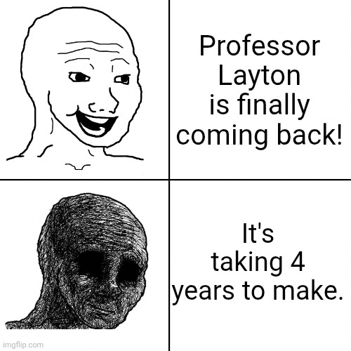Professor Layton meme #2 | Professor Layton is finally coming back! It's taking 4 years to make. | image tagged in happy wojak vs depressed wojak | made w/ Imgflip meme maker