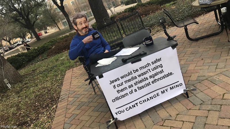 Zionism is antisemitic. | Jews would be much safer if our media wasn’t using them as shields against criticism of a fascist ethnostate. | image tagged in you can't change my mind,zionist,israel,nazi,fake news,genocide | made w/ Imgflip meme maker