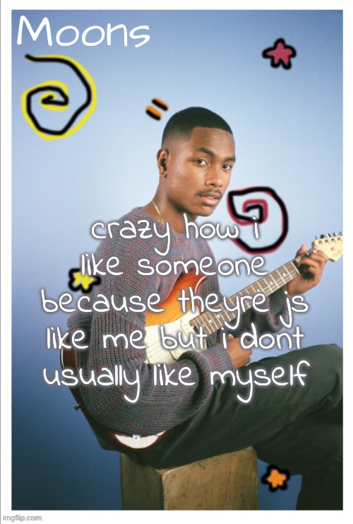 moons Steve lacy | crazy how i like someone because theyre js like me but i dont usually like myself | image tagged in moons steve lacy | made w/ Imgflip meme maker