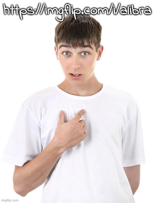 https://imgflip.com/i/alibra | https://imgflip.com/i/alibra | image tagged in guy pointing at himself | made w/ Imgflip meme maker