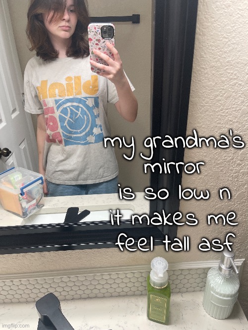 my grandma's mirror is so low n it makes me feel tall asf | made w/ Imgflip meme maker