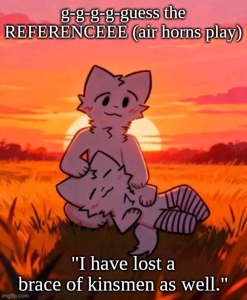 That0neguy announcement temp | g-g-g-g-guess the REFERENCEEE (air horns play); "I have lost a brace of kinsmen as well." | image tagged in that0neguy announcement temp | made w/ Imgflip meme maker