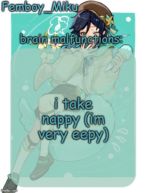 mikus venti template | i take nappy (im very eepy) | image tagged in mikus venti template | made w/ Imgflip meme maker