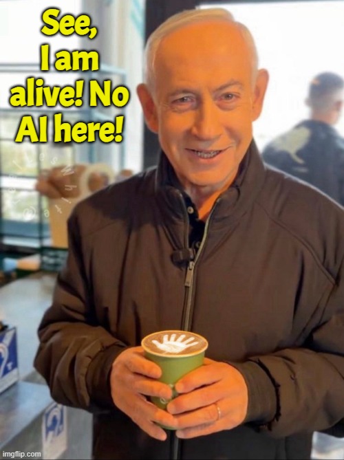 Benji be Resting in Hell | See, I am alive! No AI here! | image tagged in israel,iran,ai,benjamin netanyahu,netenyahu,war | made w/ Imgflip meme maker