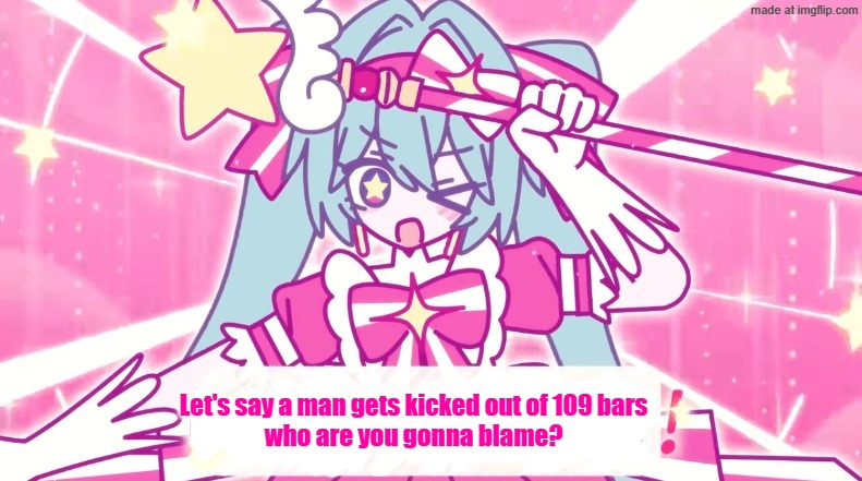 tethythegreat announcement template | Let's say a man gets kicked out of 109 bars
who are you gonna blame? | image tagged in tethythegreat announcement template | made w/ Imgflip meme maker