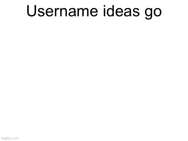 Username ideas go | made w/ Imgflip meme maker