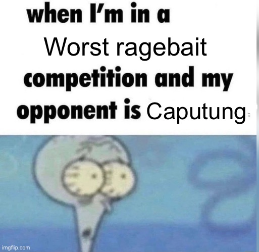 [good title here] | Worst ragebait; Caputung | image tagged in squidward competition | made w/ Imgflip meme maker
