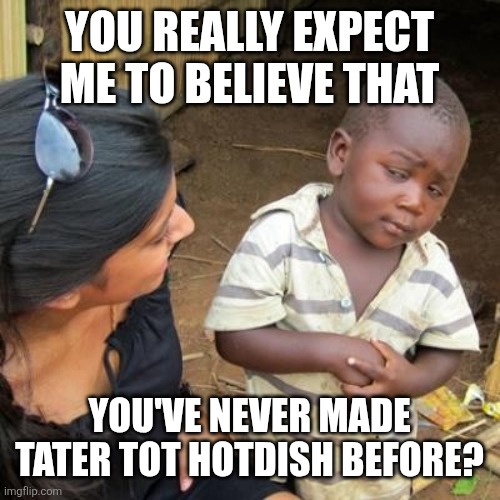 Incredulous | YOU REALLY EXPECT ME TO BELIEVE THAT; YOU'VE NEVER MADE TATER TOT HOTDISH BEFORE? | image tagged in incredulous | made w/ Imgflip meme maker