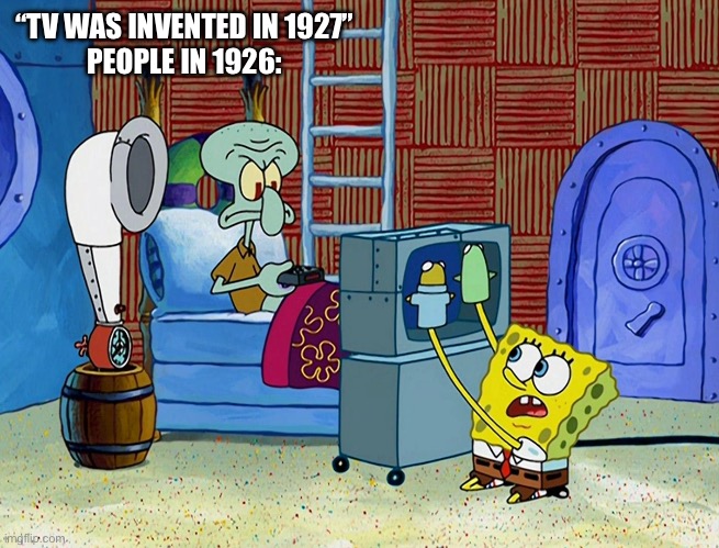 Do you still do this? | “TV WAS INVENTED IN 1927”
PEOPLE IN 1926: | image tagged in spongebob | made w/ Imgflip meme maker