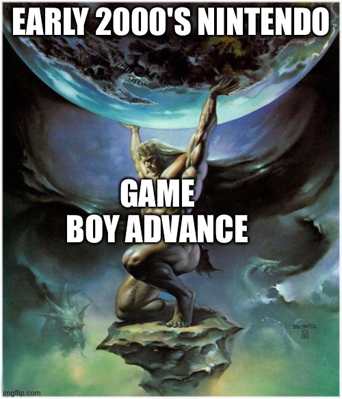 Nintendo was a rough point in the early 2000's, weren't they? | EARLY 2000'S NINTENDO; GAME BOY ADVANCE | image tagged in atlas | made w/ Imgflip meme maker