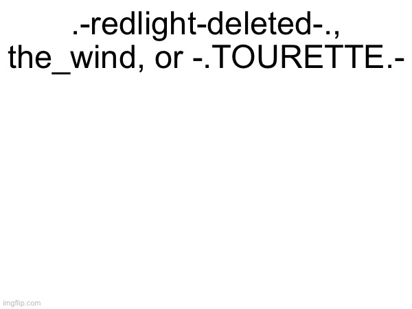 .-redlight-deleted-., the_wind, or -.TOURETTE.- | made w/ Imgflip meme maker
