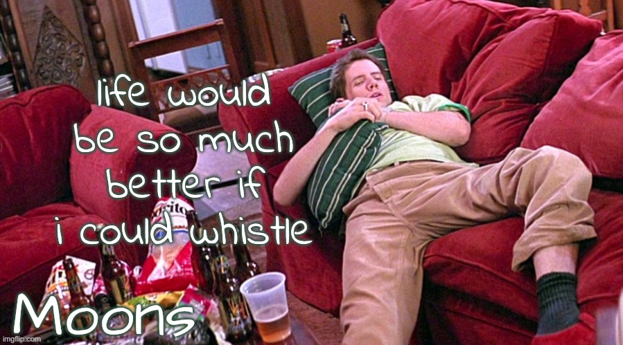moons Randy temp | life would be so much better if i could whistle | image tagged in moons randy temp | made w/ Imgflip meme maker