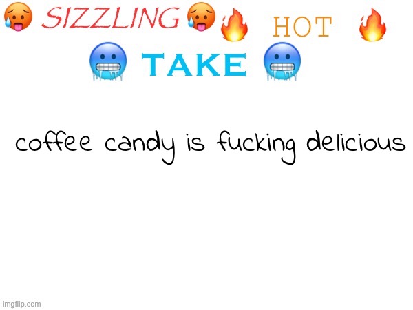 sizzling hot take | coffee candy is fucking delicious | image tagged in sizzling hot take | made w/ Imgflip meme maker