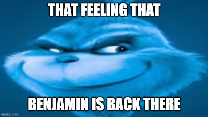 tfhik u | THAT FEELING THAT; BENJAMIN IS BACK THERE | image tagged in eateot | made w/ Imgflip meme maker