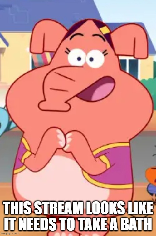 THIS STREAM LOOKS LIKE IT NEEDS TO TAKE A BATH | image tagged in piya | made w/ Imgflip meme maker