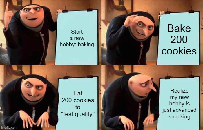 I'm now the wight of an average American | Start a new hobby: baking; Bake 200 cookies; Eat 200 cookies to "test quality"; Realize my new hobby is just advanced snacking | image tagged in memes,gru's plan,cookies,baking,funny | made w/ Imgflip meme maker