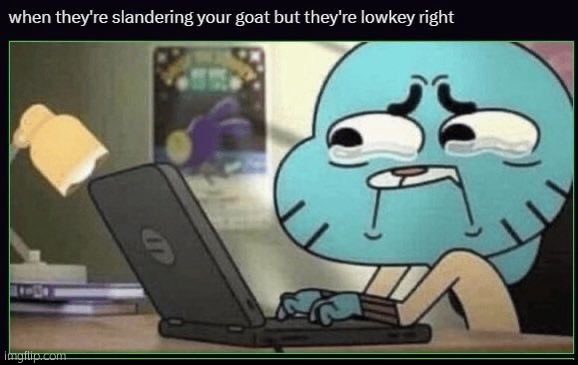When they're slandering your goat but they're lowkey right | image tagged in when they're slandering your goat but they're lowkey right | made w/ Imgflip meme maker