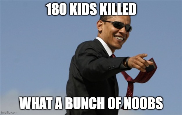 Cool Obama Meme | 180 KIDS KILLED WHAT A BUNCH OF NOOBS | image tagged in memes,cool obama | made w/ Imgflip meme maker