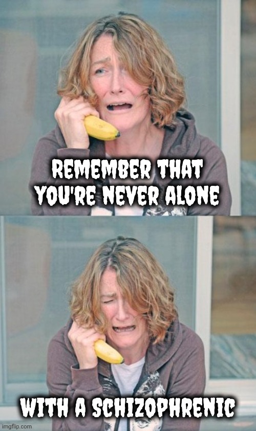 Remember that you're never alone with a Schizophrenic | image tagged in mental patient | made w/ Imgflip meme maker