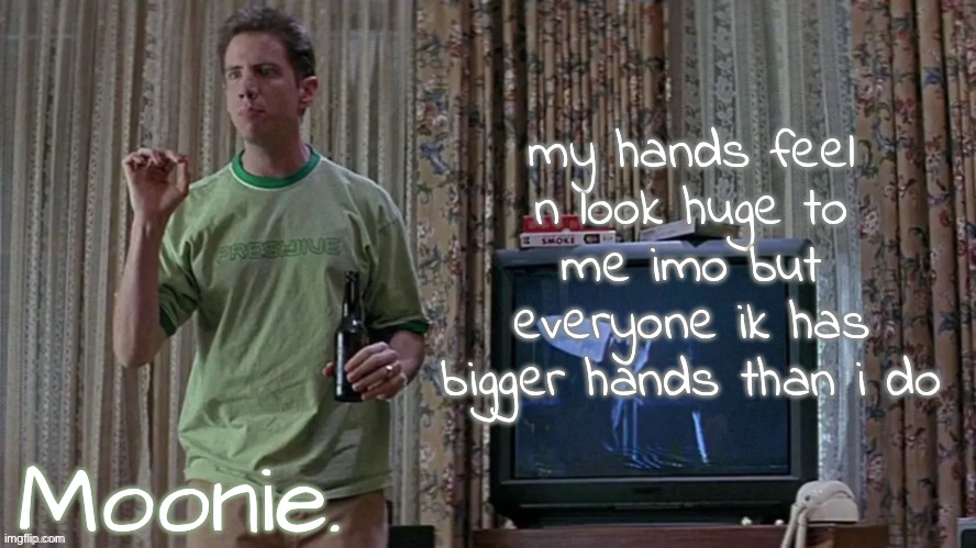 my hand is bigger than my phone ( which is huge. 6.33 inches long ) | my hands feel n look huge to me imo but everyone ik has bigger hands than i do | image tagged in moons randy temp | made w/ Imgflip meme maker