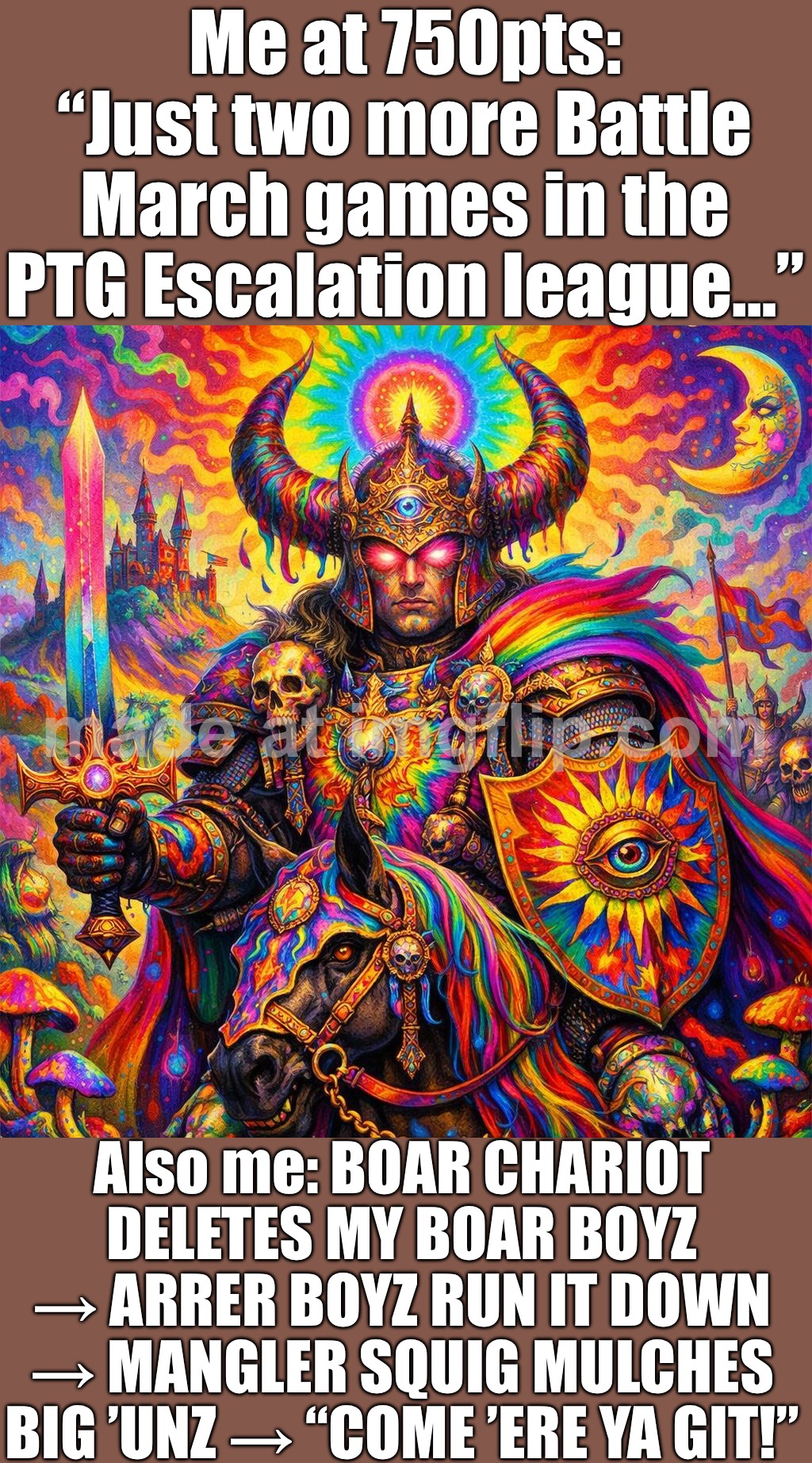 750pt Battle March: Snagrog’s Boyz get deleted by a boar chariot + fanatics… | Me at 750pts: “Just two more Battle March games in the PTG Escalation league…”; Also me: BOAR CHARIOT DELETES MY BOAR BOYZ → ARRER BOYZ RUN IT DOWN → MANGLER SQUIG MULCHES BIG ’UNZ → “COME ’ERE YA GIT!” | image tagged in warhammer fantasy general,delete,battle,march,gaming,warhammer | made w/ Imgflip meme maker