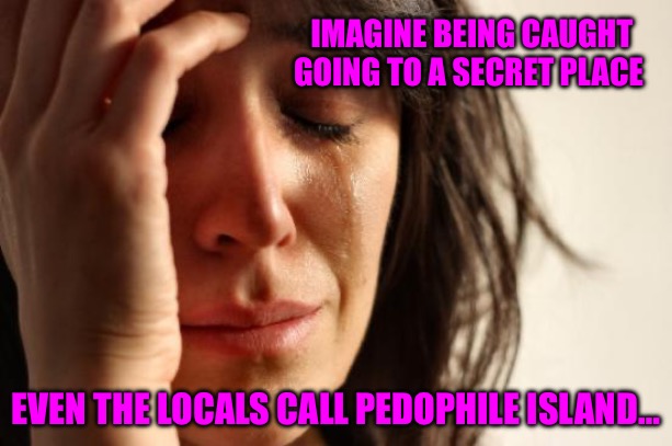 Epstein Island | IMAGINE BEING CAUGHT GOING TO A SECRET PLACE; EVEN THE LOCALS CALL PEDOPHILE ISLAND… | image tagged in pedophile,pedophiles,child molester,political memes,bill clinton - sexual relations,jeffrey epstein | made w/ Imgflip meme maker