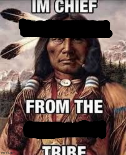 Im chief from tribe meme | image tagged in native american | made w/ Imgflip meme maker