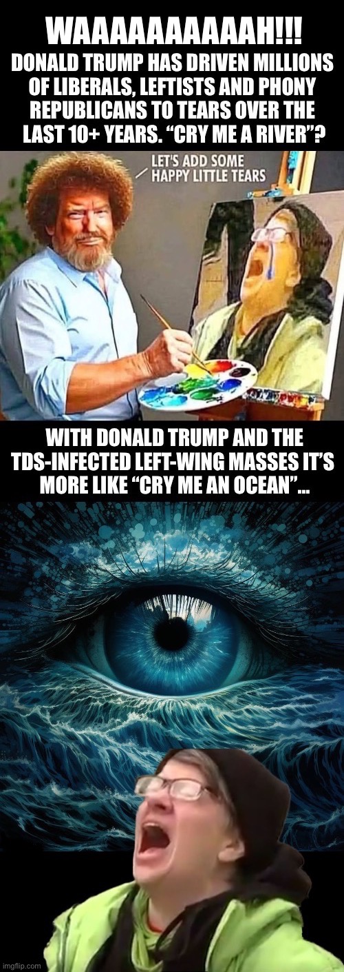 A crying UniParty member is a usually a good thing | image tagged in political meme,donald trump,bob ross,liberal tears,cry me an ocean,screaming leftist | made w/ Imgflip meme maker